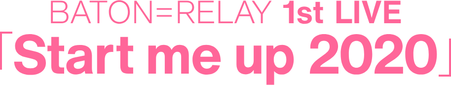 BATON=RELAY 1st LIVE 「Start me up 2020」